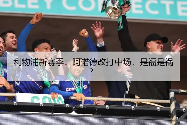 利物浦新赛季：阿诺德改打中场，是福是祸？